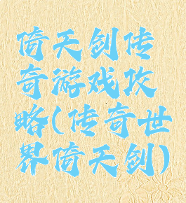 倚天剑传奇游戏攻略(传奇世界倚天剑)