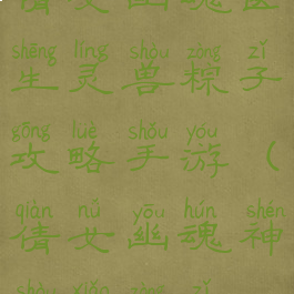 倩女幽魂医生灵兽粽子攻略手游(倩女幽魂神兽小粽子)