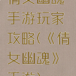 倩女幽魂手游玩家攻略(《倩女幽魂》手游)