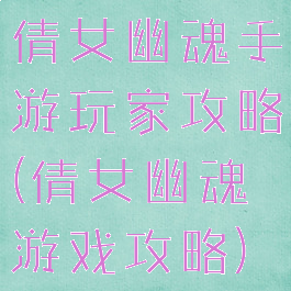 倩女幽魂手游玩家攻略(倩女幽魂游戏攻略)