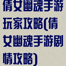 倩女幽魂手游玩家攻略(倩女幽魂手游剧情攻略)