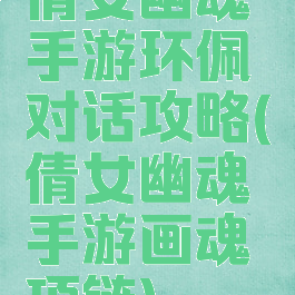 倩女幽魂手游环佩对话攻略(倩女幽魂手游画魂项链)