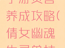 倩女幽魂手游灵兽养成攻略(倩女幽魂生灵兽技巧)