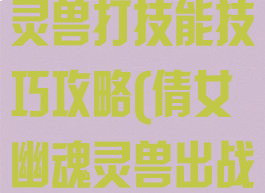 倩女幽魂手游灵兽打技能技巧攻略(倩女幽魂灵兽出战技能怎么打)