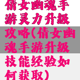 倩女幽魂手游灵力升级攻略(倩女幽魂手游升级技能经验如何获取)
