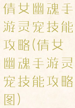 倩女幽魂手游灵宠技能攻略(倩女幽魂手游灵宠技能攻略图)