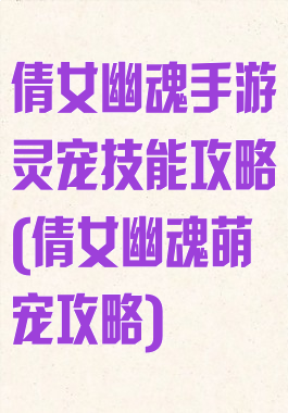 倩女幽魂手游灵宠技能攻略(倩女幽魂萌宠攻略)