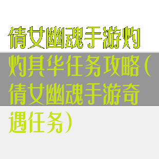 倩女幽魂手游灼灼其华任务攻略(倩女幽魂手游奇遇任务)