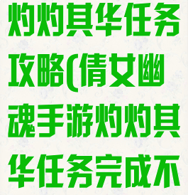 倩女幽魂手游灼灼其华任务攻略(倩女幽魂手游灼灼其华任务完成不了)