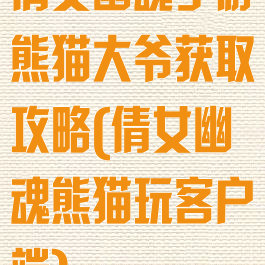 倩女幽魂手游熊猫大爷获取攻略(倩女幽魂熊猫玩客户端)