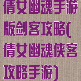 倩女幽魂手游版剑客攻略(倩女幽魂侠客攻略手游)
