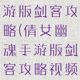 倩女幽魂手游版剑客攻略(倩女幽魂手游版剑客攻略视频)