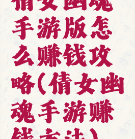 倩女幽魂手游版怎么赚钱攻略(倩女幽魂手游赚钱方法)