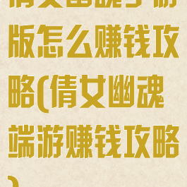 倩女幽魂手游版怎么赚钱攻略(倩女幽魂端游赚钱攻略)