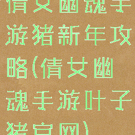 倩女幽魂手游猪新年攻略(倩女幽魂手游叶子猪官网)
