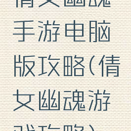 倩女幽魂手游电脑版攻略(倩女幽魂游戏攻略)