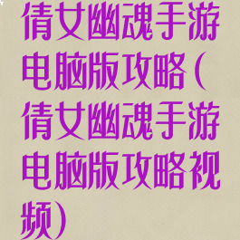 倩女幽魂手游电脑版攻略(倩女幽魂手游电脑版攻略视频)