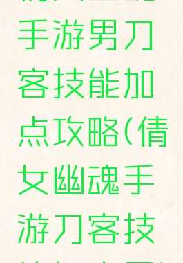 倩女幽魂手游男刀客技能加点攻略(倩女幽魂手游刀客技能加点图)