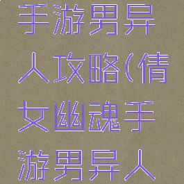 倩女幽魂手游男异人攻略(倩女幽魂手游男异人攻略视频)