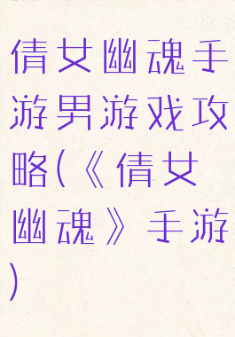 倩女幽魂手游男游戏攻略(《倩女幽魂》手游)