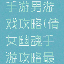 倩女幽魂手游男游戏攻略(倩女幽魂手游攻略最新)