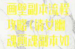 倩女幽魂手游画壁副本流程攻略(倩女幽魂画魂副本如何)