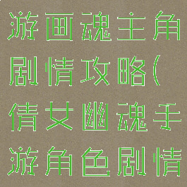 倩女幽魂手游画魂主角剧情攻略(倩女幽魂手游角色剧情)