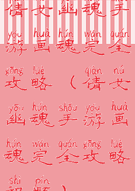 倩女幽魂手游画魂完全攻略(倩女幽魂手游画魂完全攻略视频)