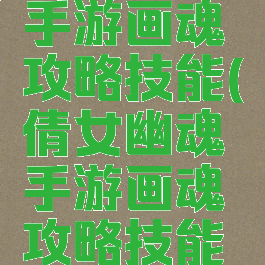倩女幽魂手游画魂攻略技能(倩女幽魂手游画魂攻略技能大全)