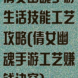 倩女幽魂手游生活技能工艺攻略(倩女幽魂手游工艺赚钱诀窍)