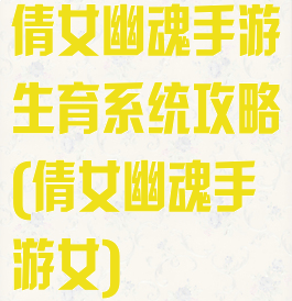 倩女幽魂手游生育系统攻略(倩女幽魂手游女)