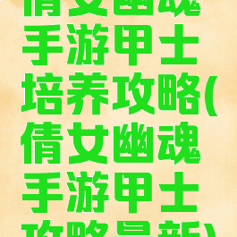 倩女幽魂手游甲士培养攻略(倩女幽魂手游甲士攻略最新)