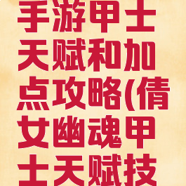 倩女幽魂手游甲士天赋和加点攻略(倩女幽魂甲士天赋技能搭配)
