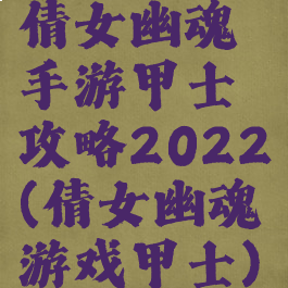 倩女幽魂手游甲士攻略2022(倩女幽魂游戏甲士)