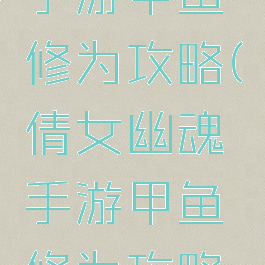 倩女幽魂手游甲鱼修为攻略(倩女幽魂手游甲鱼修为攻略视频)