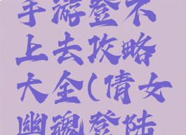 倩女幽魂手游登不上去攻略大全(倩女幽魂登陆不上去)