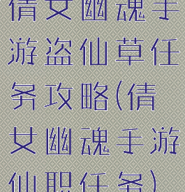 倩女幽魂手游盗仙草任务攻略(倩女幽魂手游仙职任务)