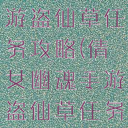 倩女幽魂手游盗仙草任务攻略(倩女幽魂手游盗仙草任务攻略大全)