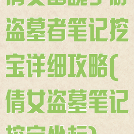 倩女幽魂手游盗墓者笔记挖宝详细攻略(倩女盗墓笔记挖宝坐标)