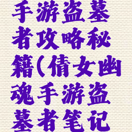 倩女幽魂手游盗墓者攻略秘籍(倩女幽魂手游盗墓者笔记地点最新)