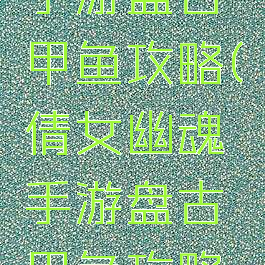 倩女幽魂手游盘古甲鱼攻略(倩女幽魂手游盘古甲鱼攻略图)