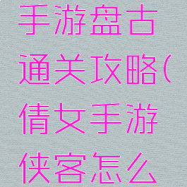 倩女幽魂手游盘古通关攻略(倩女手游侠客怎么过盘古五)