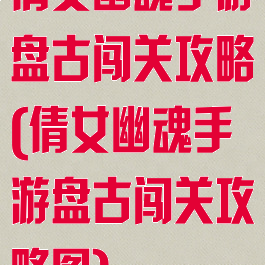 倩女幽魂手游盘古闯关攻略(倩女幽魂手游盘古闯关攻略图)