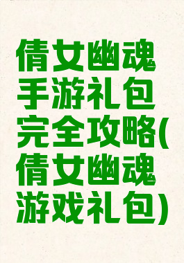 倩女幽魂手游礼包完全攻略(倩女幽魂游戏礼包)