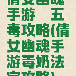 倩女幽魂手游祛五毒攻略(倩女幽魂手游毒奶法宝攻略)