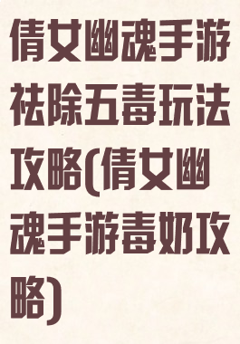 倩女幽魂手游祛除五毒玩法攻略(倩女幽魂手游毒奶攻略)