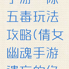 倩女幽魂手游祛除五毒玩法攻略(倩女幽魂手游遗忘的绝技)