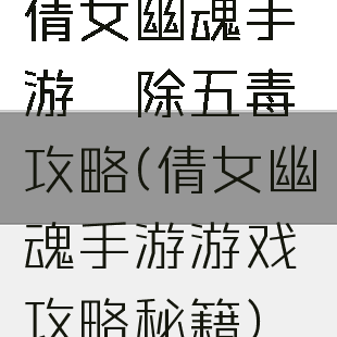 倩女幽魂手游祛除五毒攻略(倩女幽魂手游游戏攻略秘籍)