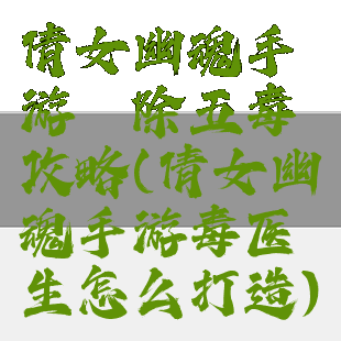 倩女幽魂手游祛除五毒攻略(倩女幽魂手游毒医生怎么打造)