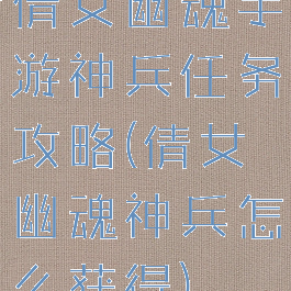 倩女幽魂手游神兵任务攻略(倩女幽魂神兵怎么获得)